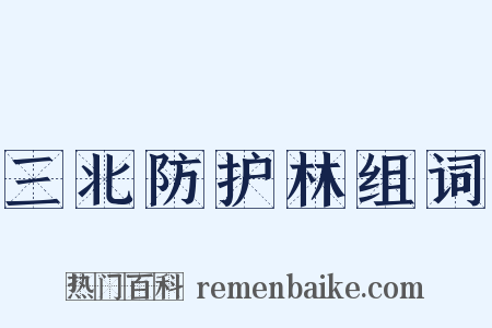 三北防护林组词是什么意思的图片